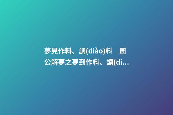 夢見作料、調(diào)料　周公解夢之夢到作料、調(diào)料
